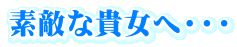 素敵な貴女へ・・・
