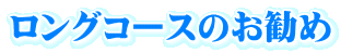 ロングコースのお勧め